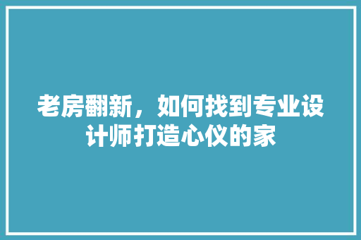 老房翻新，如何找到专业设计师打造心仪的家