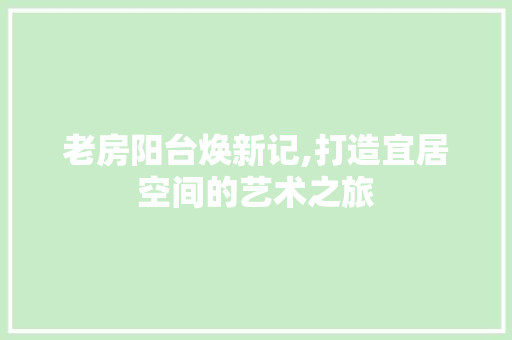 老房阳台焕新记,打造宜居空间的艺术之旅