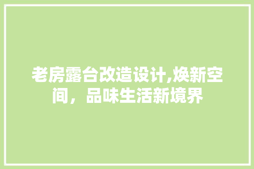 老房露台改造设计,焕新空间，品味生活新境界