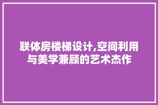 联体房楼梯设计,空间利用与美学兼顾的艺术杰作