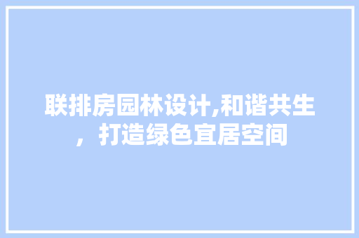 联排房园林设计,和谐共生，打造绿色宜居空间