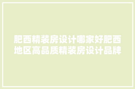 肥西精装房设计哪家好肥西地区高品质精装房设计品牌