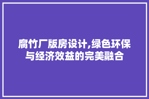 腐竹厂版房设计,绿色环保与经济效益的完美融合