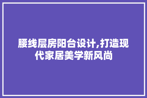 腰线层房阳台设计,打造现代家居美学新风尚