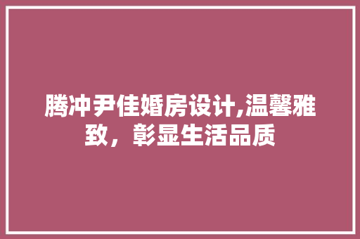 腾冲尹佳婚房设计,温馨雅致，彰显生活品质