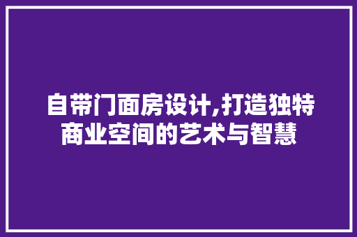 自带门面房设计,打造独特商业空间的艺术与智慧