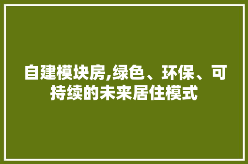 自建模块房,绿色、环保、可持续的未来居住模式