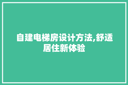 自建电梯房设计方法,舒适居住新体验