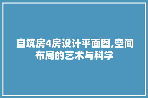 自筑房4房设计平面图,空间布局的艺术与科学