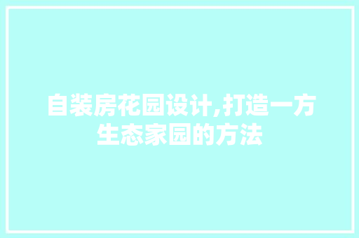 自装房花园设计,打造一方生态家园的方法