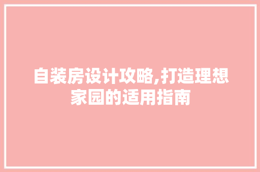 自装房设计攻略,打造理想家园的适用指南