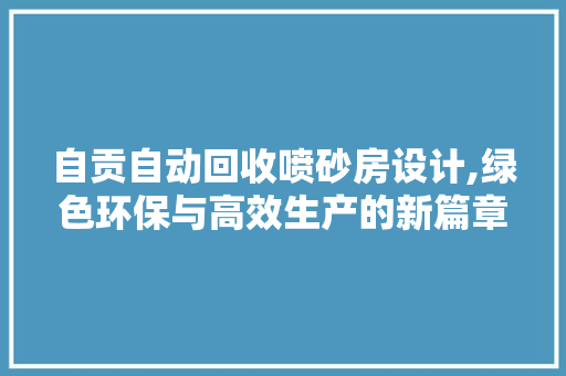 自贡自动回收喷砂房设计,绿色环保与高效生产的新篇章