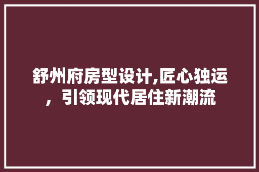 舒州府房型设计,匠心独运，引领现代居住新潮流