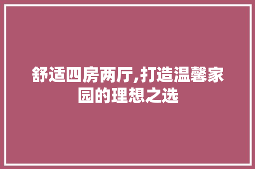 舒适四房两厅,打造温馨家园的理想之选