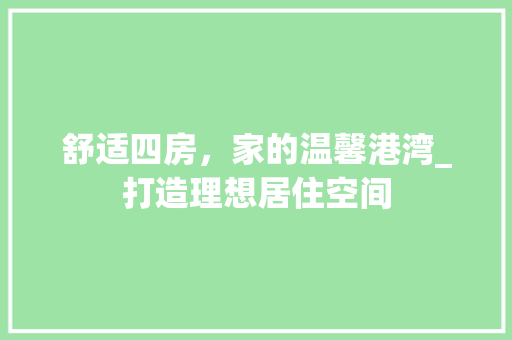舒适四房，家的温馨港湾_打造理想居住空间