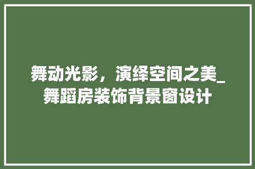 舞动光影，演绎空间之美_舞蹈房装饰背景窗设计