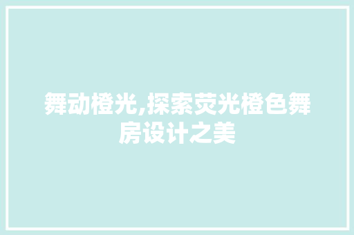 舞动橙光,探索荧光橙色舞房设计之美
