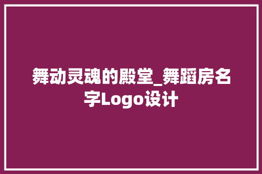 舞动灵魂的殿堂_舞蹈房名字Logo设计