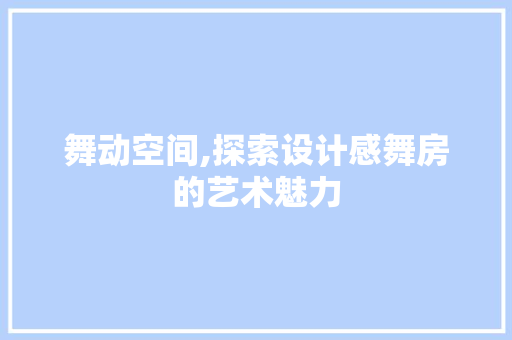 舞动空间,探索设计感舞房的艺术魅力