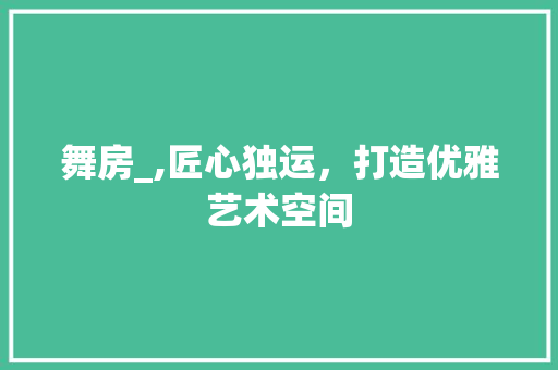 舞房_,匠心独运，打造优雅艺术空间