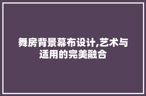 舞房背景幕布设计,艺术与适用的完美融合