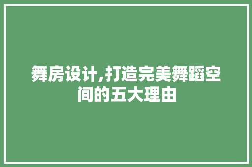 舞房设计,打造完美舞蹈空间的五大理由