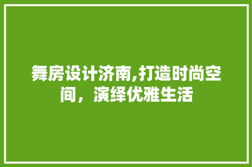 舞房设计济南,打造时尚空间，演绎优雅生活