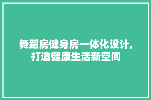 舞蹈房健身房一体化设计,打造健康生活新空间