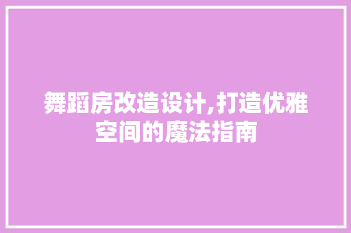 舞蹈房改造设计,打造优雅空间的魔法指南