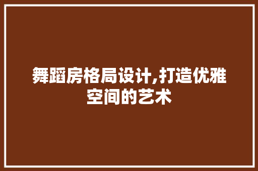 舞蹈房格局设计,打造优雅空间的艺术