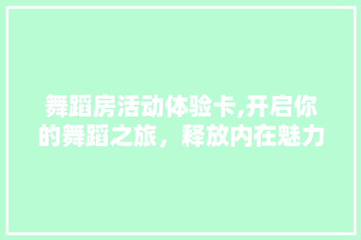 舞蹈房活动体验卡,开启你的舞蹈之旅，释放内在魅力