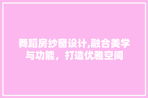 舞蹈房纱窗设计,融合美学与功能，打造优雅空间