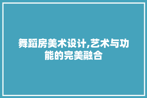 舞蹈房美术设计,艺术与功能的完美融合