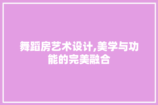 舞蹈房艺术设计,美学与功能的完美融合