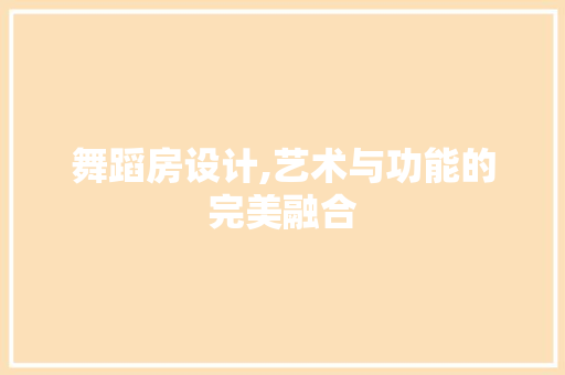 舞蹈房设计,艺术与功能的完美融合
