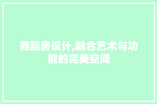 舞蹈房设计,融合艺术与功能的完美空间