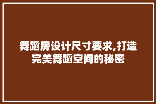 舞蹈房设计尺寸要求,打造完美舞蹈空间的秘密