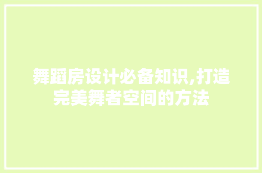 舞蹈房设计必备知识,打造完美舞者空间的方法