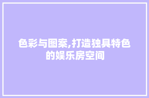 色彩与图案,打造独具特色的娱乐房空间