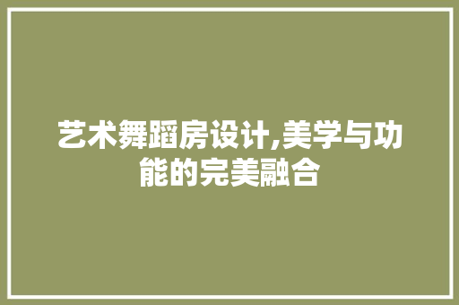 艺术舞蹈房设计,美学与功能的完美融合