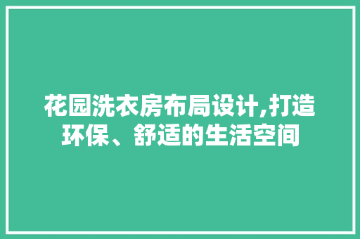花园洗衣房布局设计,打造环保、舒适的生活空间