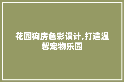 花园狗房色彩设计,打造温馨宠物乐园