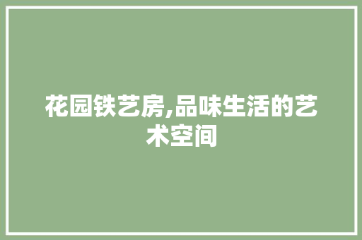 花园铁艺房,品味生活的艺术空间