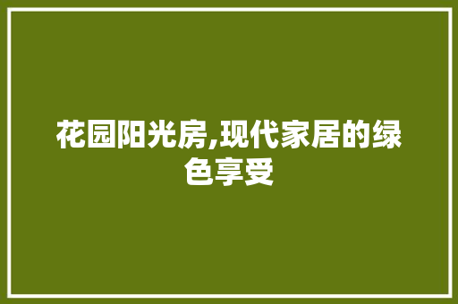 花园阳光房,现代家居的绿色享受