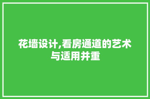 花墙设计,看房通道的艺术与适用并重