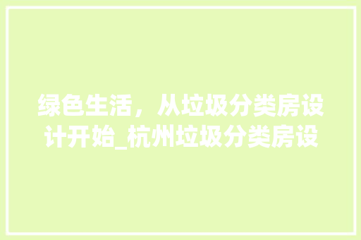绿色生活，从垃圾分类房设计开始_杭州垃圾分类房设计