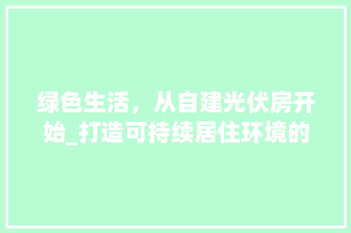绿色生活，从自建光伏房开始_打造可持续居住环境的新趋势