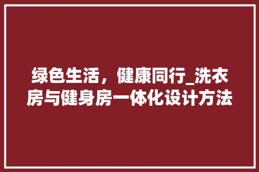 绿色生活，健康同行_洗衣房与健身房一体化设计方法