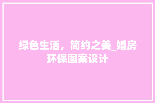 绿色生活，简约之美_婚房环保图案设计
