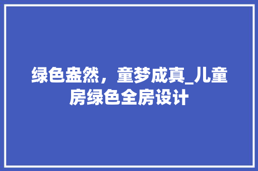 绿色盎然，童梦成真_儿童房绿色全房设计